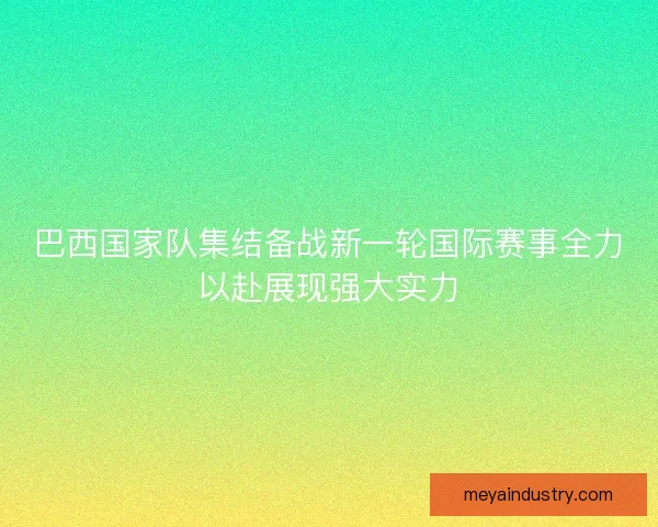 巴西国家队集结备战新一轮国际赛事全力以赴展现强大实力