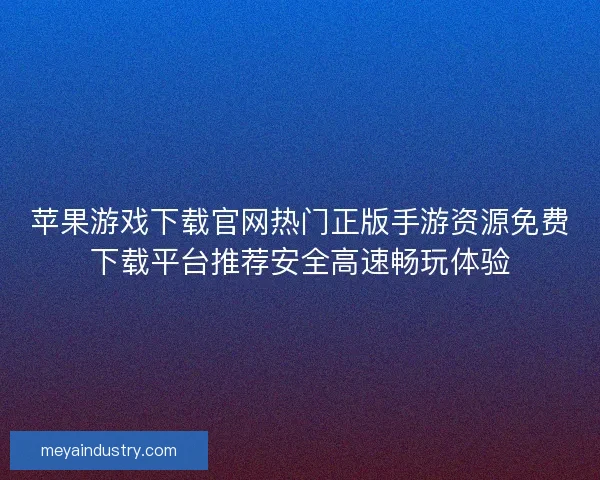 苹果游戏下载官网热门正版手游资源免费下载平台推荐安全高速畅玩体验