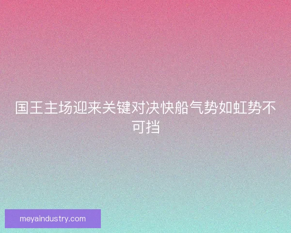 国王主场迎来关键对决快船气势如虹势不可挡